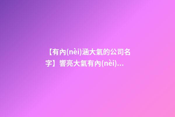【有內(nèi)涵大氣的公司名字】響亮大氣有內(nèi)涵的廣告公司名字-第1張-公司起名-玄機(jī)派