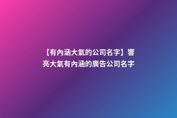 【有內涵大氣的公司名字】響亮大氣有內涵的廣告公司名字