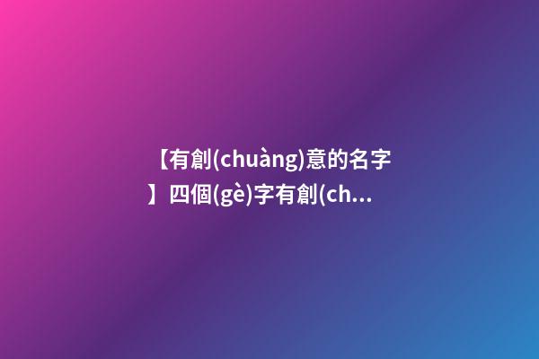 【有創(chuàng)意的名字】四個(gè)字有創(chuàng)意公司名字-第1張-公司起名-玄機(jī)派