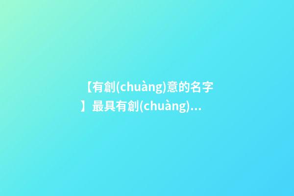 【有創(chuàng)意的名字】最具有創(chuàng)意的產(chǎn)品名稱(chēng)-第1張-公司起名-玄機(jī)派
