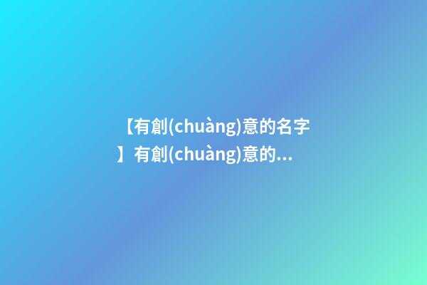 【有創(chuàng)意的名字】有創(chuàng)意的環(huán)保公司名字-第1張-公司起名-玄機(jī)派