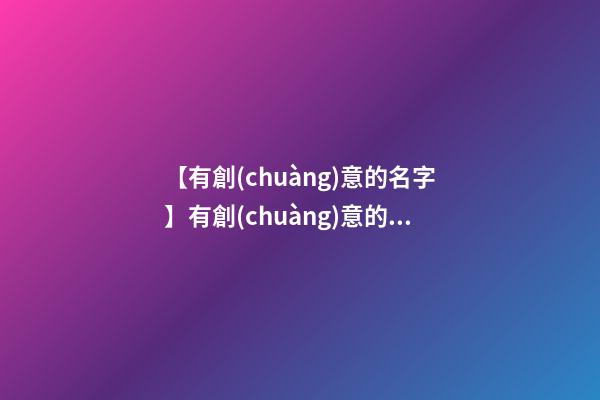 【有創(chuàng)意的名字】有創(chuàng)意的茶葉商標名字