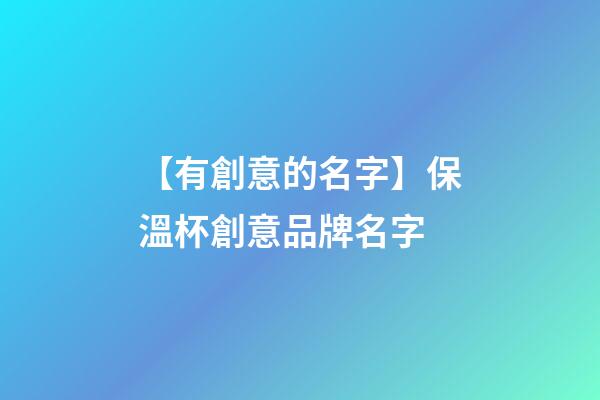 【有創意的名字】保溫杯創意品牌名字-第1張-商標起名-玄機派
