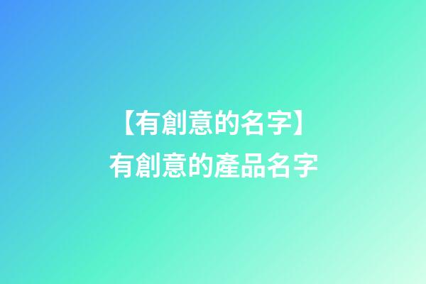 【有創意的名字】有創意的產品名字-第1張-公司起名-玄機派