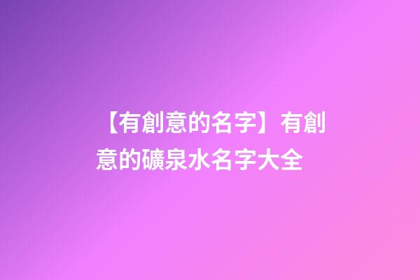 【有創意的名字】有創意的礦泉水名字大全-第1張-公司起名-玄機派