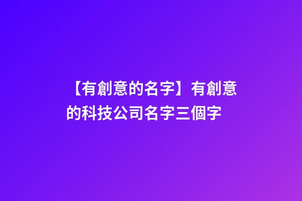【有創意的名字】有創意的科技公司名字三個字-第1張-公司起名-玄機派