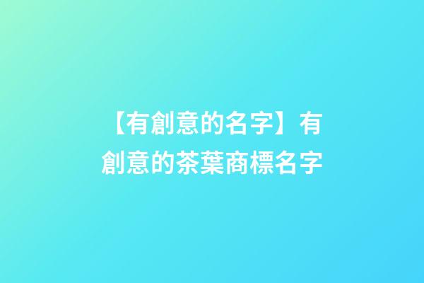 【有創意的名字】有創意的茶葉商標名字