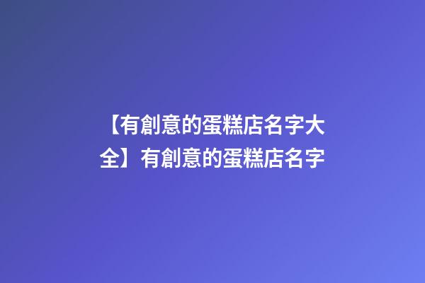 【有創意的蛋糕店名字大全】有創意的蛋糕店名字-第1張-店鋪起名-玄機派