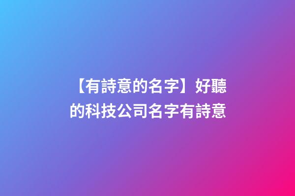 【有詩意的名字】好聽的科技公司名字有詩意-第1張-公司起名-玄機派