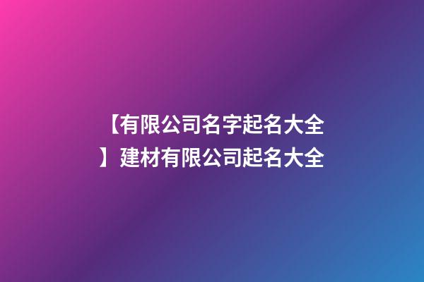 【有限公司名字起名大全】建材有限公司起名大全-第1張-公司起名-玄機派