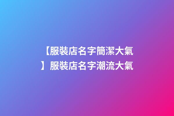 【服裝店名字簡潔大氣】服裝店名字潮流大氣
