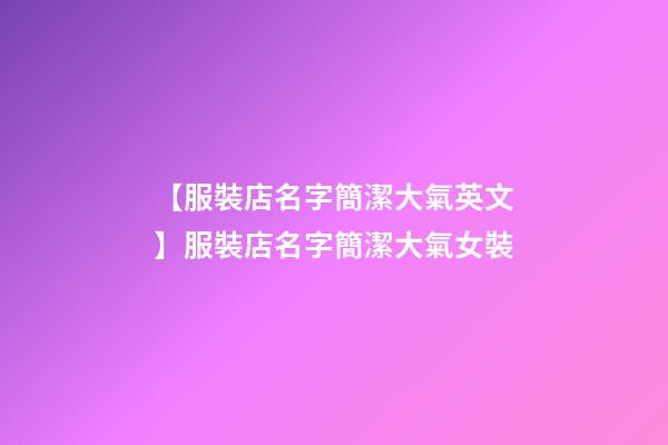 【服裝店名字簡潔大氣英文】服裝店名字簡潔大氣女裝-第1張-店鋪起名-玄機派