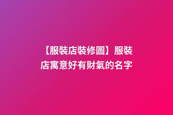 【服裝店裝修圖】服裝店寓意好有財氣的名字-第1張-店鋪起名-玄機(jī)派