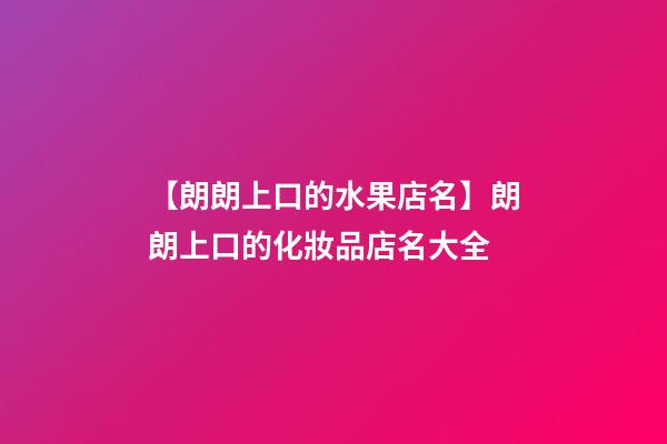 【朗朗上口的水果店名】朗朗上口的化妝品店名大全-第1張-店鋪起名-玄機派