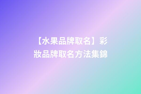 【水果品牌取名】彩妝品牌取名方法集錦