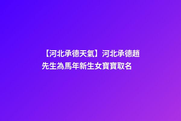 【河北承德天氣】河北承德趙先生為馬年新生女寶寶取名-第1張-公司起名-玄機(jī)派