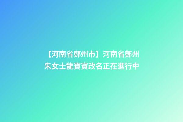 【河南省鄭州市】河南省鄭州朱女士龍寶寶改名正在進行中-第1張-公司起名-玄機派