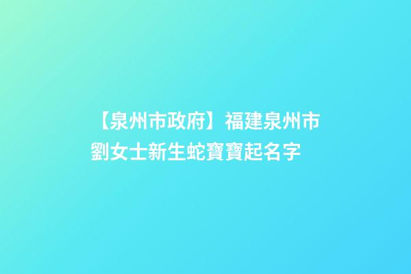 【泉州市政府】福建泉州市劉女士新生蛇寶寶起名字-第1張-公司起名-玄機(jī)派