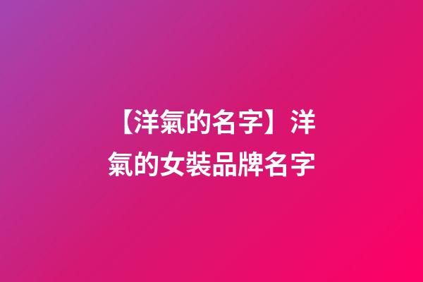 【洋氣的名字】洋氣的女裝品牌名字-第1張-商標起名-玄機派