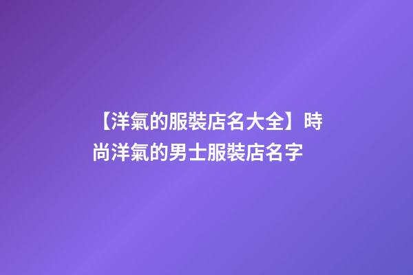 【洋氣的服裝店名大全】時尚洋氣的男士服裝店名字-第1張-店鋪起名-玄機派