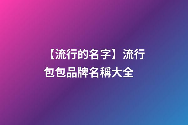 【流行的名字】流行包包品牌名稱大全-第1張-商標(biāo)起名-玄機派