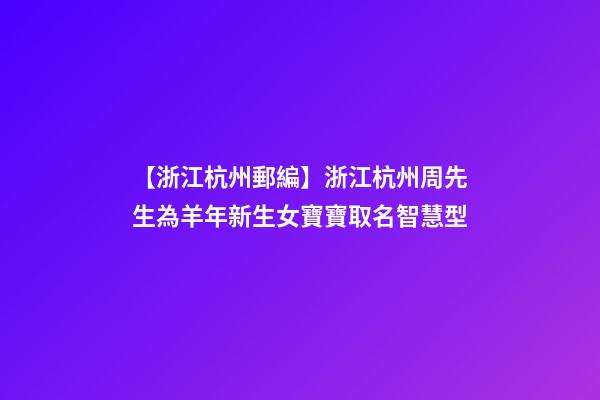 【浙江杭州郵編】浙江杭州周先生為羊年新生女寶寶取名智慧型-第1張-公司起名-玄機派