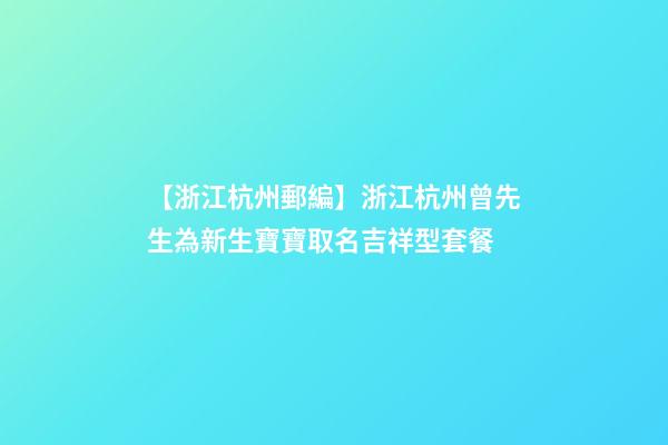 【浙江杭州郵編】浙江杭州曾先生為新生寶寶取名吉祥型套餐-第1張-公司起名-玄機派