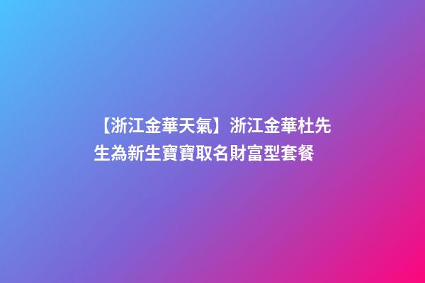 【浙江金華天氣】浙江金華杜先生為新生寶寶取名財富型套餐-第1張-公司起名-玄機派