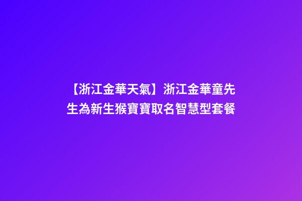 【浙江金華天氣】浙江金華童先生為新生猴寶寶取名智慧型套餐-第1張-公司起名-玄機派