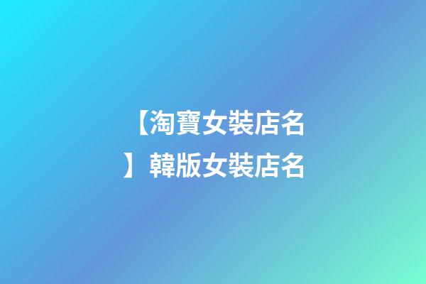 【淘寶女裝店名】韓版女裝店名-第1張-店鋪起名-玄機派
