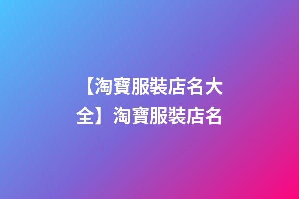 【淘寶服裝店名大全】淘寶服裝店名-第1張-店鋪起名-玄機派