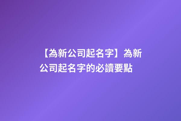 【為新公司起名字】為新公司起名字的必讀要點-第1張-公司起名-玄機派