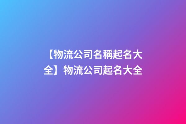 【物流公司名稱起名大全】物流公司起名大全