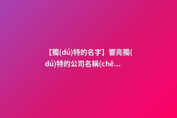 【獨(dú)特的名字】響亮獨(dú)特的公司名稱(chēng)