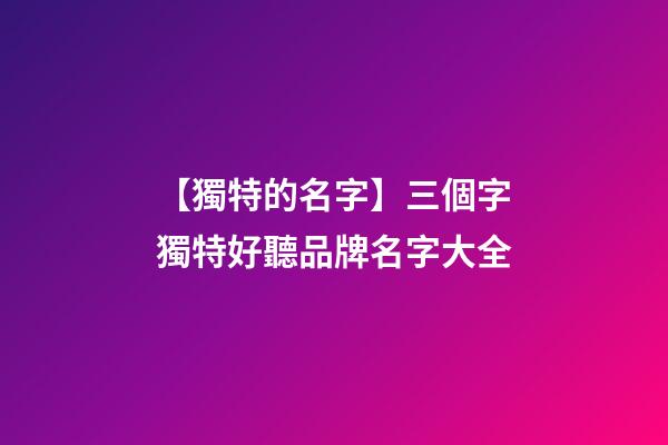 【獨特的名字】三個字獨特好聽品牌名字大全