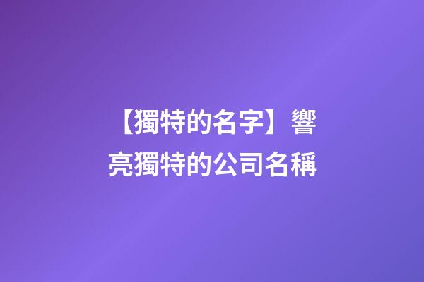 【獨特的名字】響亮獨特的公司名稱-第1張-公司起名-玄機派