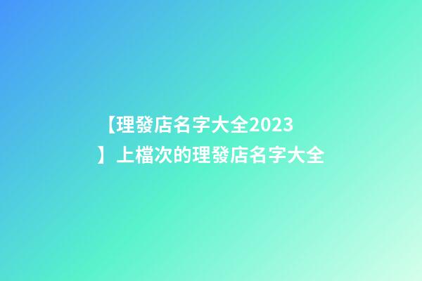 【理發店名字大全2023】上檔次的理發店名字大全-第1張-店鋪起名-玄機派