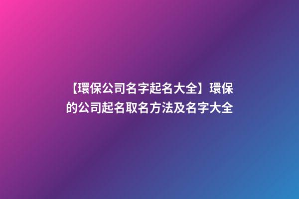 【環保公司名字起名大全】環保的公司起名取名方法及名字大全