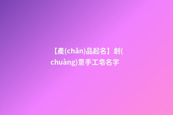 【產(chǎn)品起名】創(chuàng)意手工皂名字-第1張-公司起名-玄機派