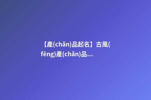【產(chǎn)品起名】古風(fēng)產(chǎn)品系列名稱