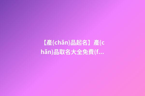 【產(chǎn)品起名】產(chǎn)品取名大全免費(fèi)