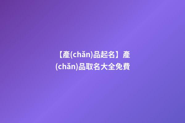 【產(chǎn)品起名】產(chǎn)品取名大全免費