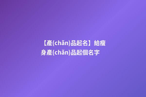 【產(chǎn)品起名】給瘦身產(chǎn)品起個名字