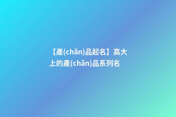 【產(chǎn)品起名】高大上的產(chǎn)品系列名-第1張-公司起名-玄機(jī)派