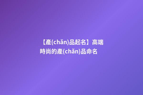 【產(chǎn)品起名】高端時尚的產(chǎn)品命名-第1張-公司起名-玄機派