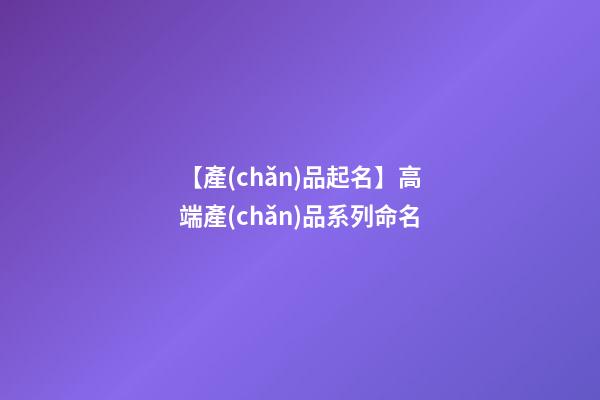 【產(chǎn)品起名】高端產(chǎn)品系列命名-第1張-公司起名-玄機(jī)派