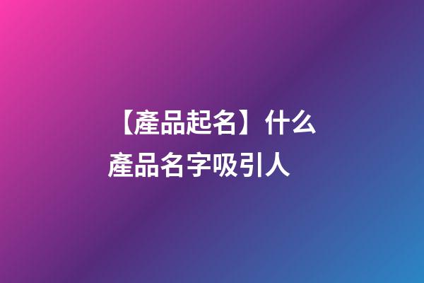 【產品起名】什么產品名字吸引人-第1張-公司起名-玄機派