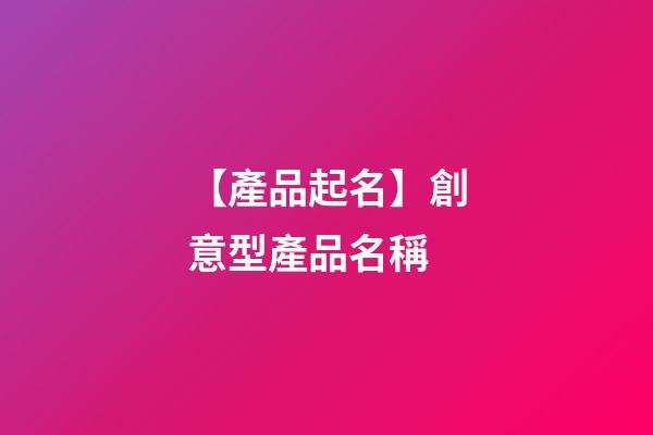 【產品起名】創意型產品名稱-第1張-公司起名-玄機派