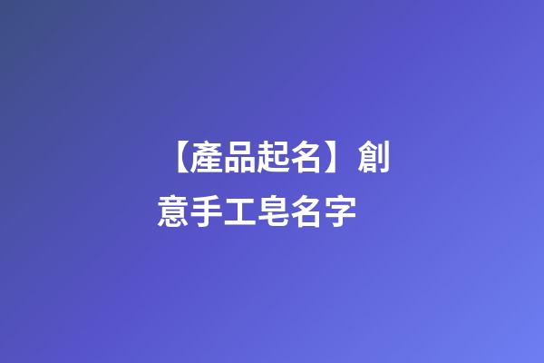【產品起名】創意手工皂名字