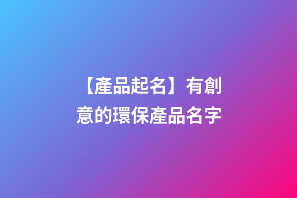 【產品起名】有創意的環保產品名字-第1張-公司起名-玄機派